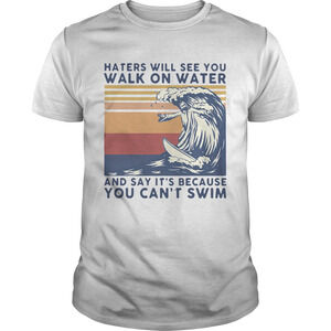 Haters Will See You Walk On Water And Say Its Because You Cant Swim retro Shirt